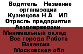 Водитель › Название организации ­ Кузнецова Н.А., ИП › Отрасль предприятия ­ Автоперевозки › Минимальный оклад ­ 1 - Все города Работа » Вакансии   . Московская обл.,Лыткарино г.